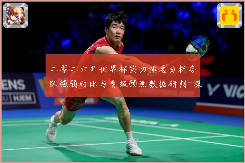 二零二六年世界杯实力排名分析各队强弱对比与晋级预测数据研判-深度解析