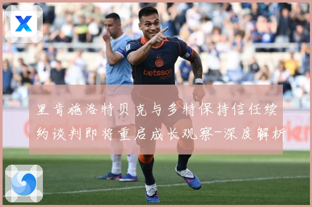 里肯施洛特贝克与多特保持信任续约谈判即将重启成长观察-深度解析