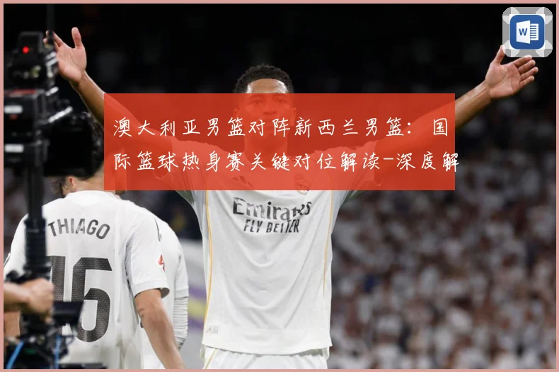 澳大利亚男篮对阵新西兰男篮：国际篮球热身赛关键对位解读-深度解析