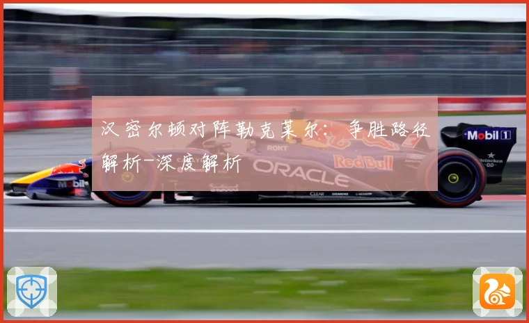 汉密尔顿对阵勒克莱尔：争胜路径解析-深度解析