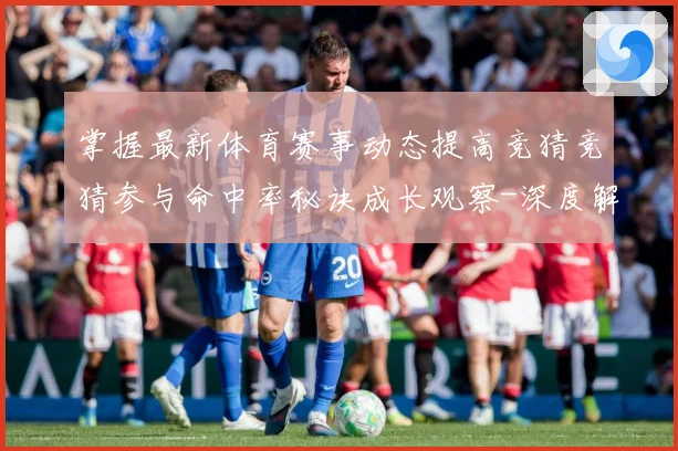 掌握最新体育赛事动态提高竞猜竞猜参与命中率秘诀成长观察-深度解析