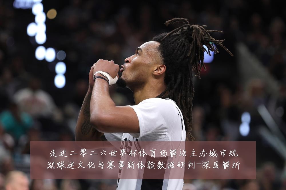 走进二零二六世界杯体育场解读主办城市规划球迷文化与赛事新体验数据研判-深度解析
