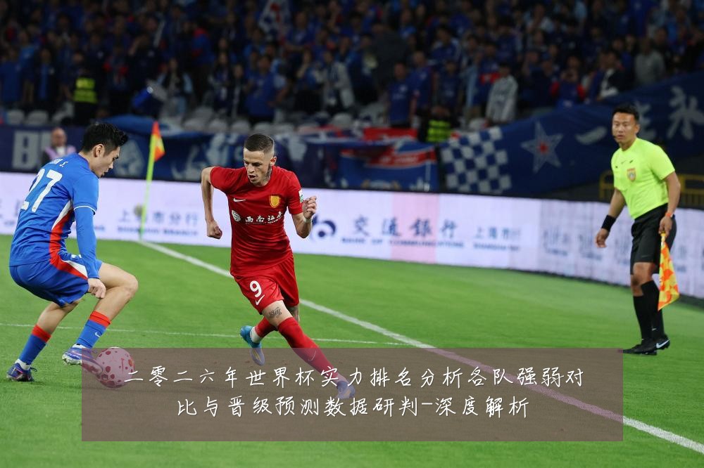 二零二六年世界杯实力排名分析各队强弱对比与晋级预测数据研判-深度解析