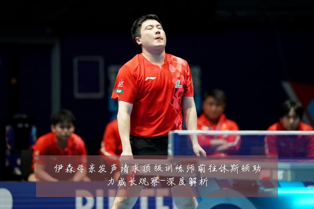 伊森母亲发声请求顶级训练师前往休斯顿助力成长观察-深度解析
