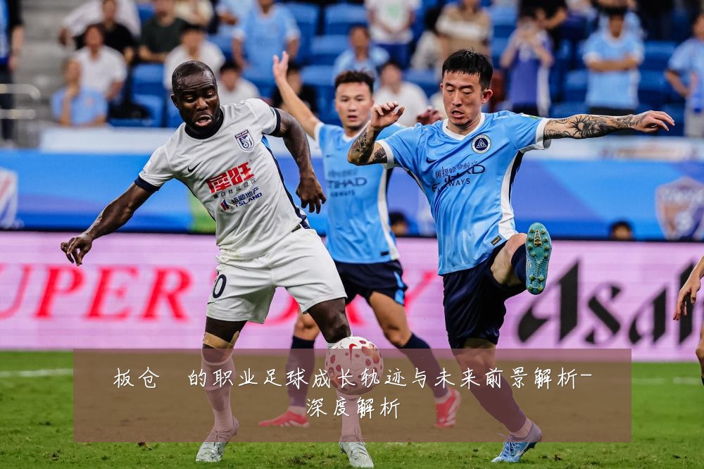 板仓滉的职业足球成长轨迹与未来前景解析-深度解析