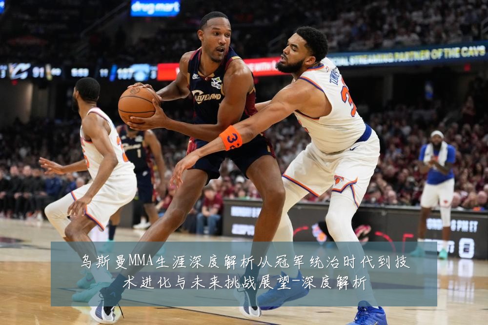 乌斯曼MMA生涯深度解析从冠军统治时代到技术进化与未来挑战展望-深度解析