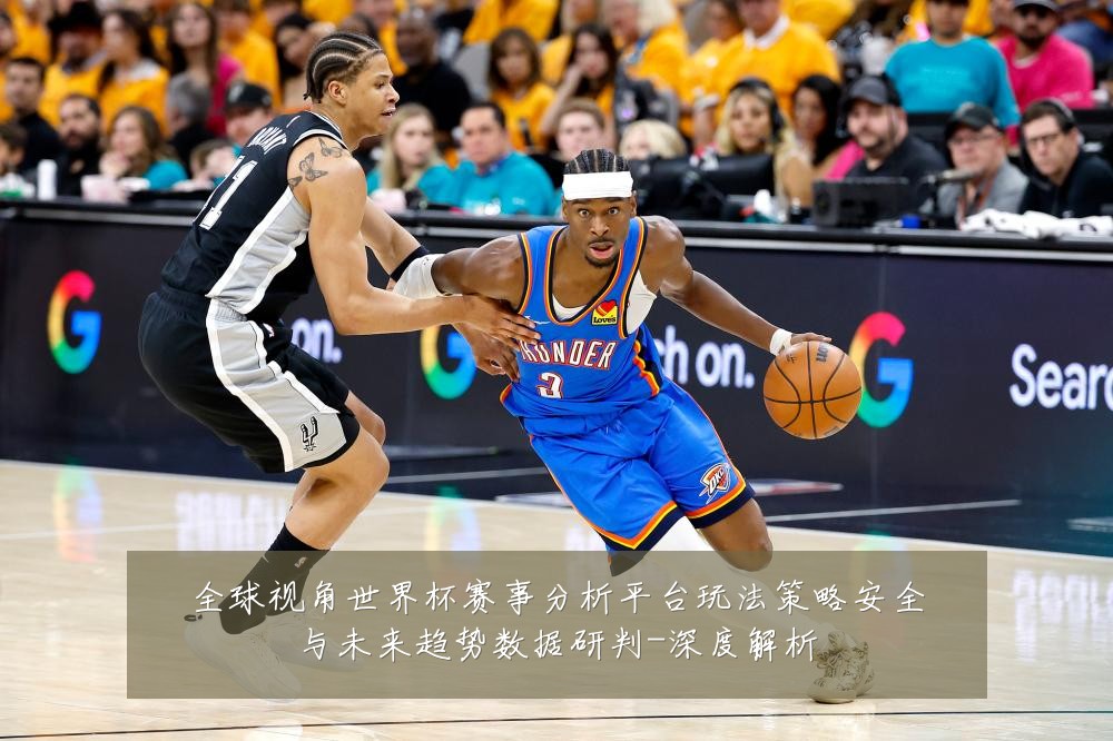 全球视角世界杯赛事分析平台玩法策略安全与未来趋势数据研判-深度解析