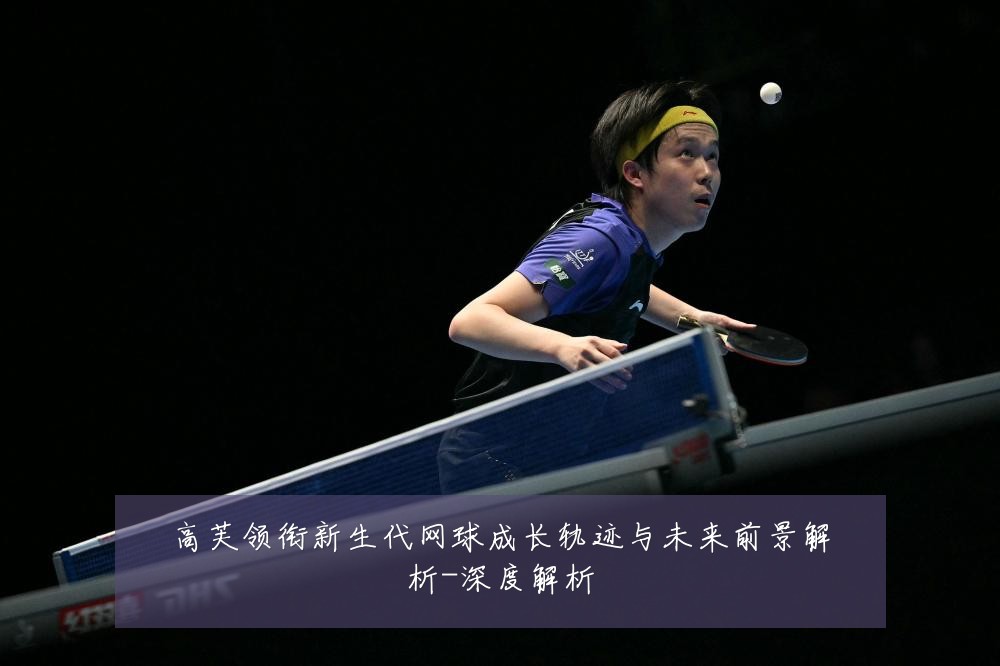 高芙领衔新生代网球成长轨迹与未来前景解析-深度解析